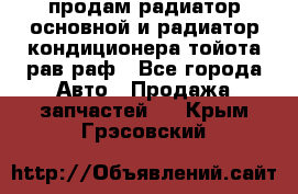 продам радиатор основной и радиатор кондиционера тойота рав раф - Все города Авто » Продажа запчастей   . Крым,Грэсовский